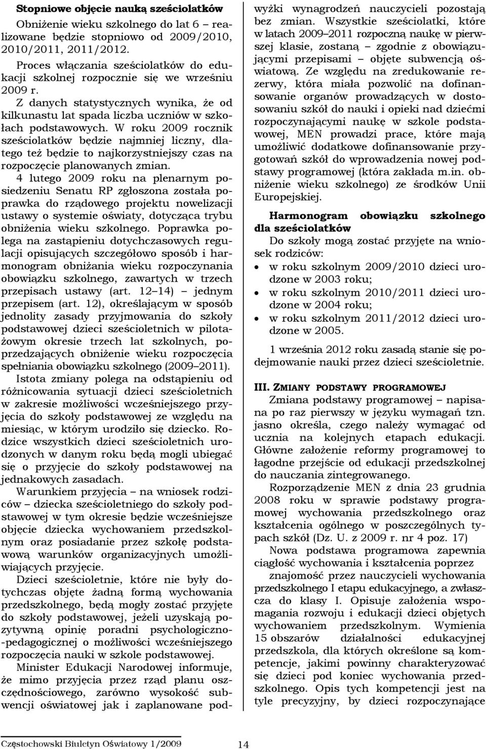 W roku 2009 rocznik sześciolatków będzie najmniej liczny, dlatego też będzie to najkorzystniejszy czas na rozpoczęcie planowanych zmian.