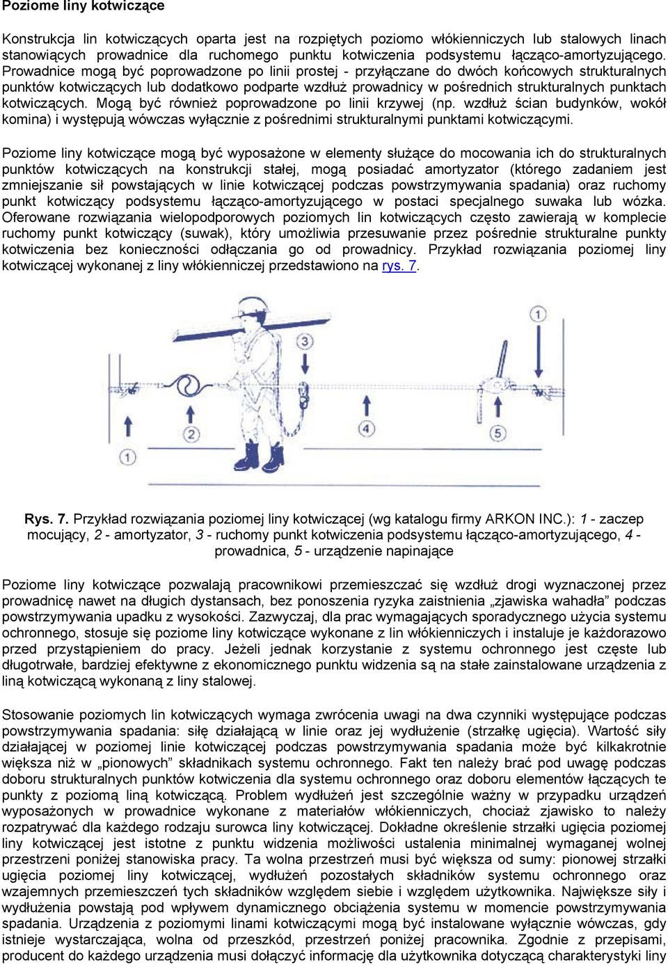 Prowadnice mogą być poprowadzone po linii prostej - przyłączane do dwóch końcowych strukturalnych punktów kotwiczących lub dodatkowo podparte wzdłuż prowadnicy w pośrednich strukturalnych punktach