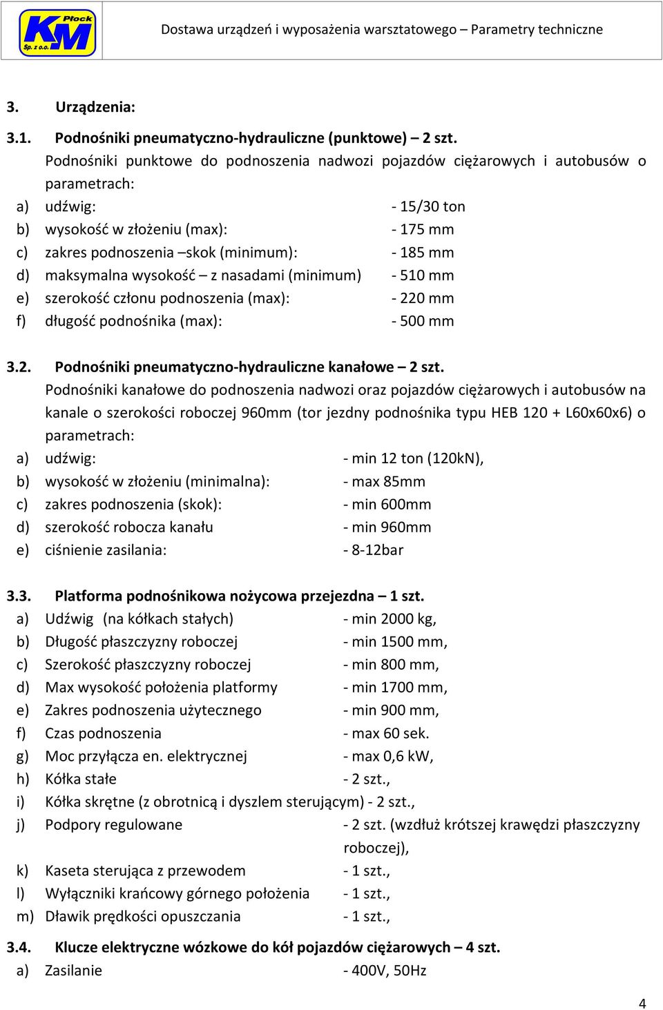 d) maksymalna wysokość z nasadami (minimum) - 510 mm e) szerokość członu podnoszenia (max): - 220 mm f) długość podnośnika (max): - 500 mm 3.2. Podnośniki pneumatyczno-hydrauliczne kanałowe 2 szt.