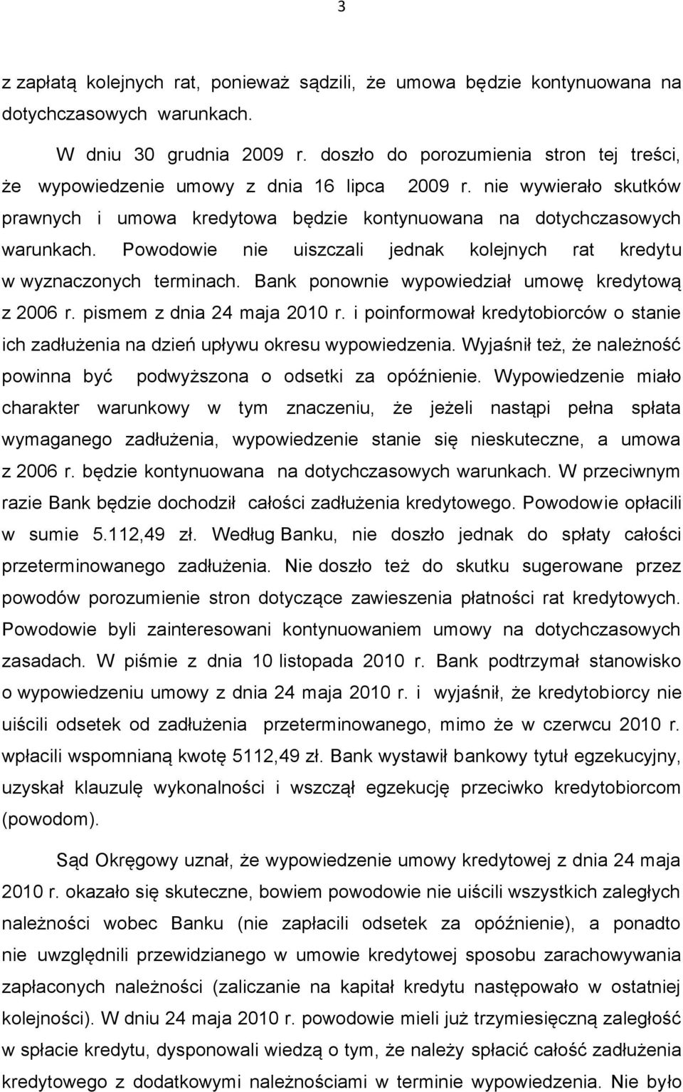 Powodowie nie uiszczali jednak kolejnych rat kredytu w wyznaczonych terminach. Bank ponownie wypowiedział umowę kredytową z 2006 r. pismem z dnia 24 maja 2010 r.