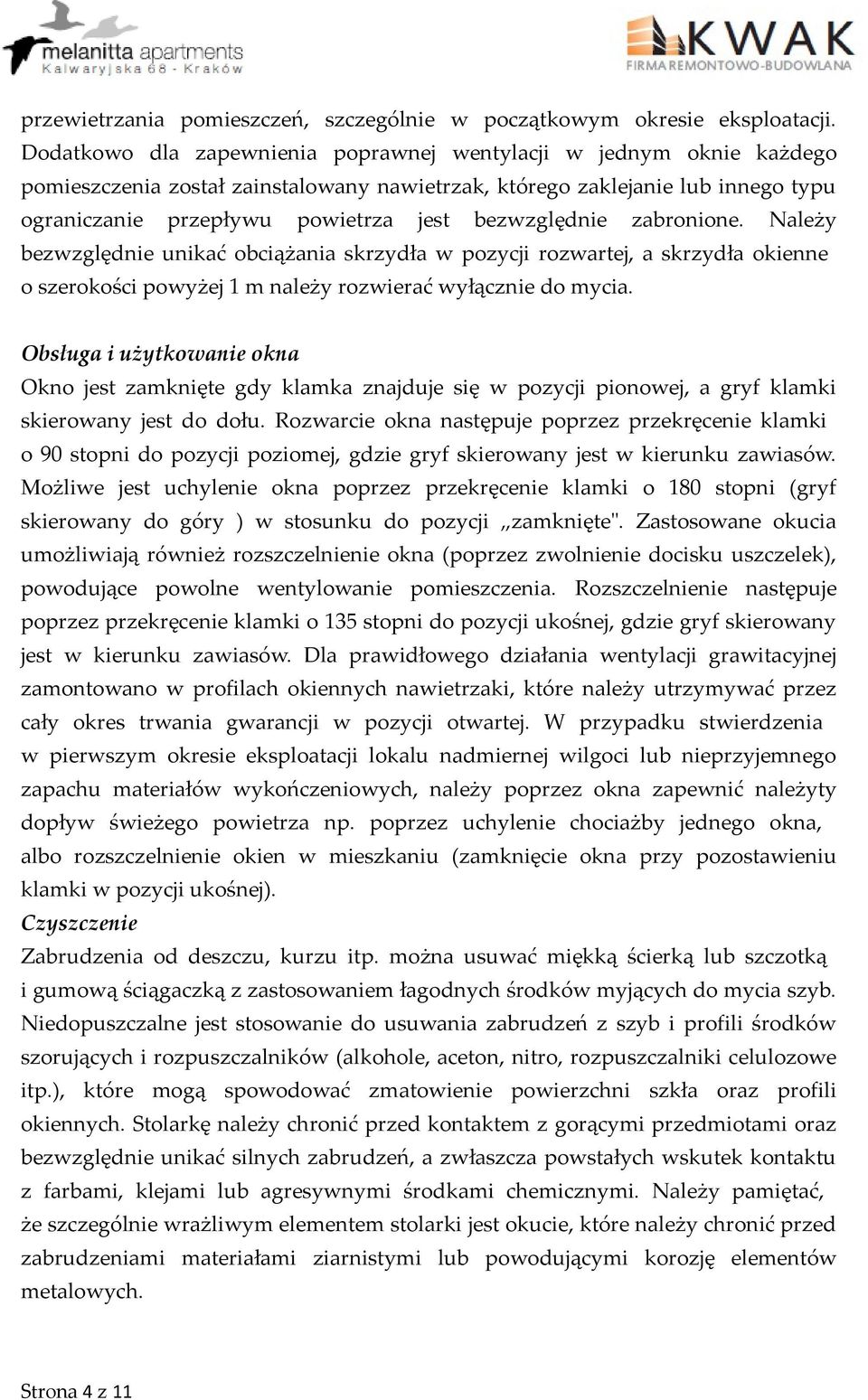 bezwzględnie zabronione. Należy bezwzględnie unikać obciążania skrzydła w pozycji rozwartej, a skrzydła okienne o szerokości powyżej 1 m należy rozwierać wyłącznie do mycia.