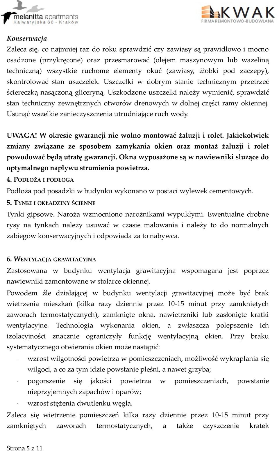 Uszkodzone uszczelki należy wymienić, sprawdzić stan techniczny zewnętrznych otworów drenowych w dolnej części ramy okiennej. Usunąć wszelkie zanieczyszczenia utrudniające ruch wody. UWAGA!