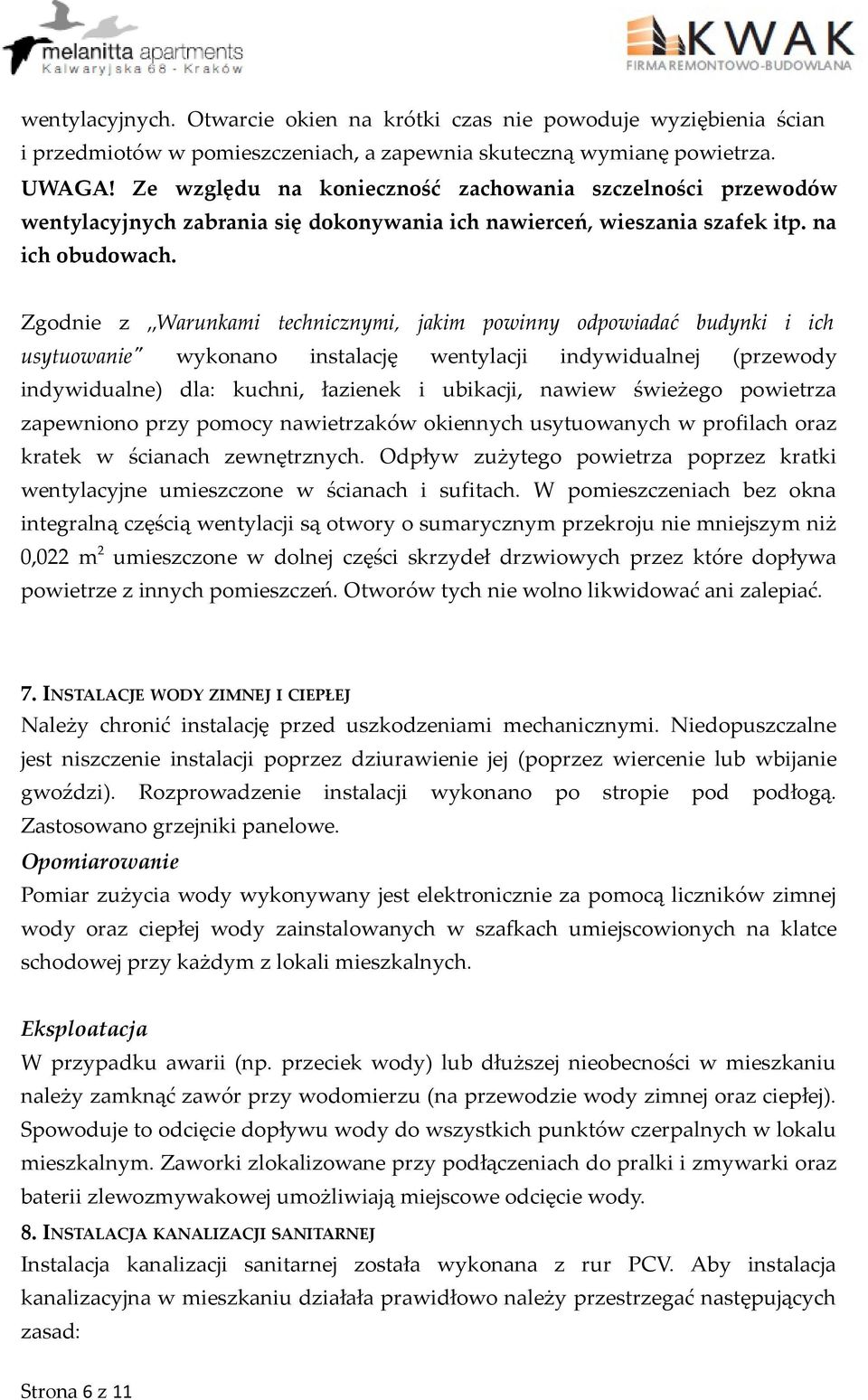 Zgodnie z Warunkami technicznymi, jakim powinny odpowiadać budynki i ich usytuowanie" wykonano instalację wentylacji indywidualnej (przewody indywidualne) dla: kuchni, łazienek i ubikacji, nawiew