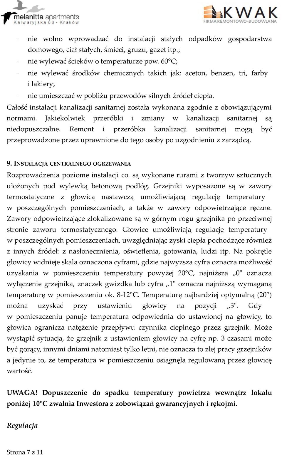 Całość instalacji kanalizacji sanitarnej została wykonana zgodnie z obowiązującymi normami. Jakiekolwiek przeróbki i zmiany w kanalizacji sanitarnej są niedopuszczalne.