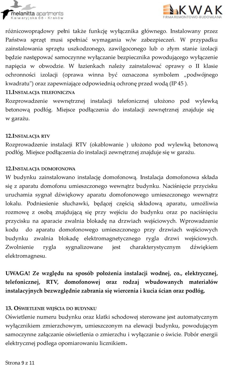 W łazienkach należy zainstalować oprawy o II klasie ochronności izolacji (oprawa winna być oznaczona symbolem podwójnego kwadratu") oraz zapewniające odpowiednią ochronę przed wodą (IP 45 ). 11.