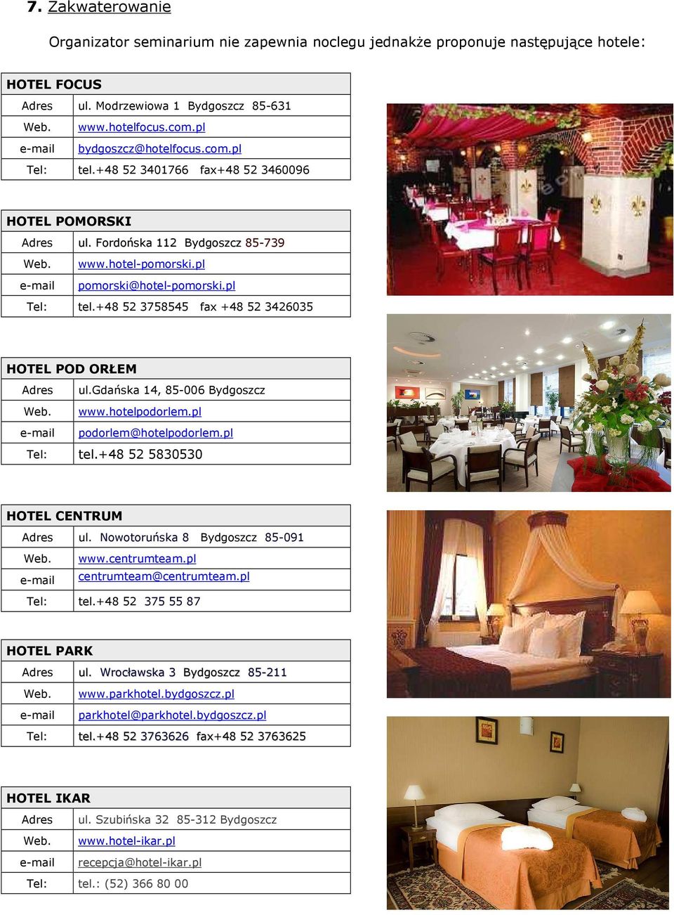 pl Tel: tel.+48 52 3758545 fax +48 52 3426035 HOTEL POD ORŁEM Adres ul.gdańska 14, 85-006 Bydgoszcz Web. www.hotelpodorlem.pl e-mail podorlem@hotelpodorlem.pl Tel: tel.+48 52 5830530 HOTEL CENTRUM Adres ul.