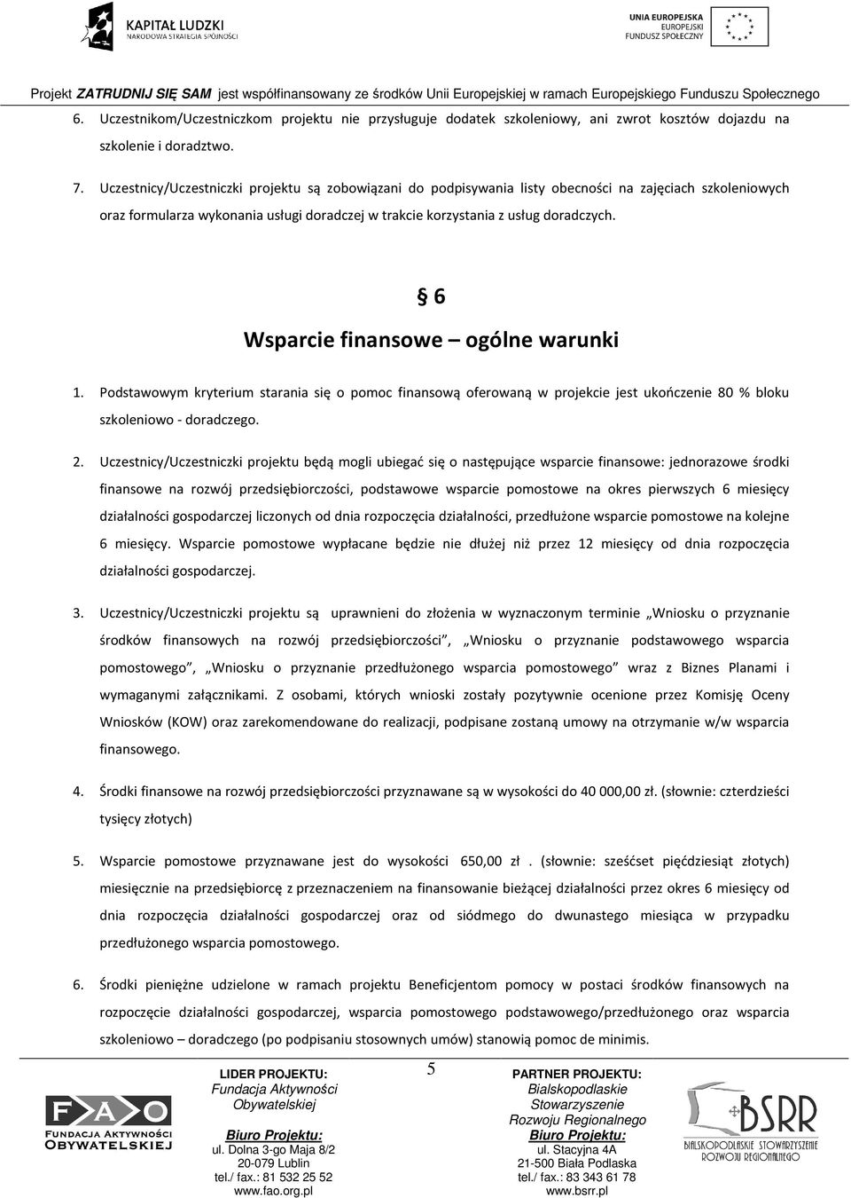 6 Wsparcie finansowe ogólne warunki 1. Podstawowym kryterium starania się o pomoc finansową oferowaną w projekcie jest ukończenie 80 % bloku szkoleniowo - doradczego. 2.