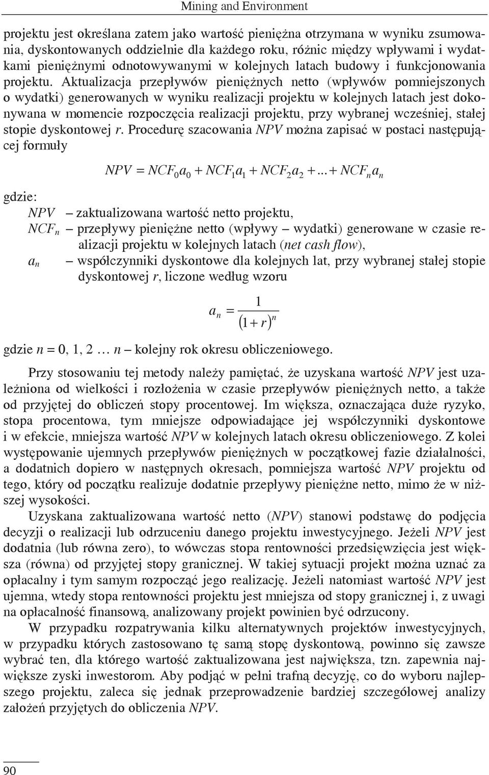 Aktualizacja przepływów pieninych netto (wpływów pomniejszonych o wydatki) generowanych w wyniku realizacji projektu w kolejnych latach jest dokonywana w momencie rozpoczcia realizacji projektu, przy