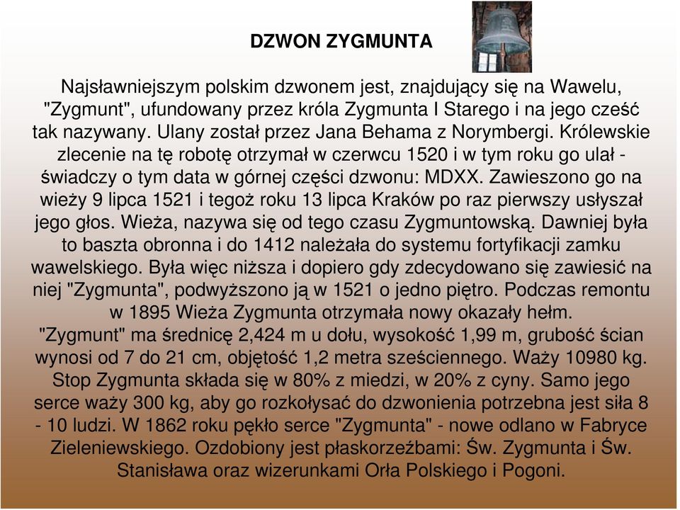 Zawieszono go na wieży 9 lipca 1521 i tegoż roku 13 lipca Kraków po raz pierwszy usłyszał jego głos. Wieża, nazywa się od tego czasu Zygmuntowską.