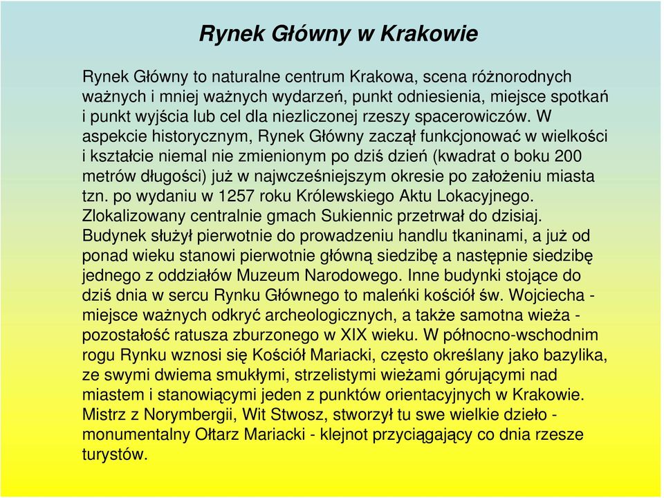 W aspekcie historycznym, Rynek Główny zaczął funkcjonować w wielkości i kształcie niemal nie zmienionym po dziś dzień (kwadrat o boku 200 metrów długości) już w najwcześniejszym okresie po założeniu