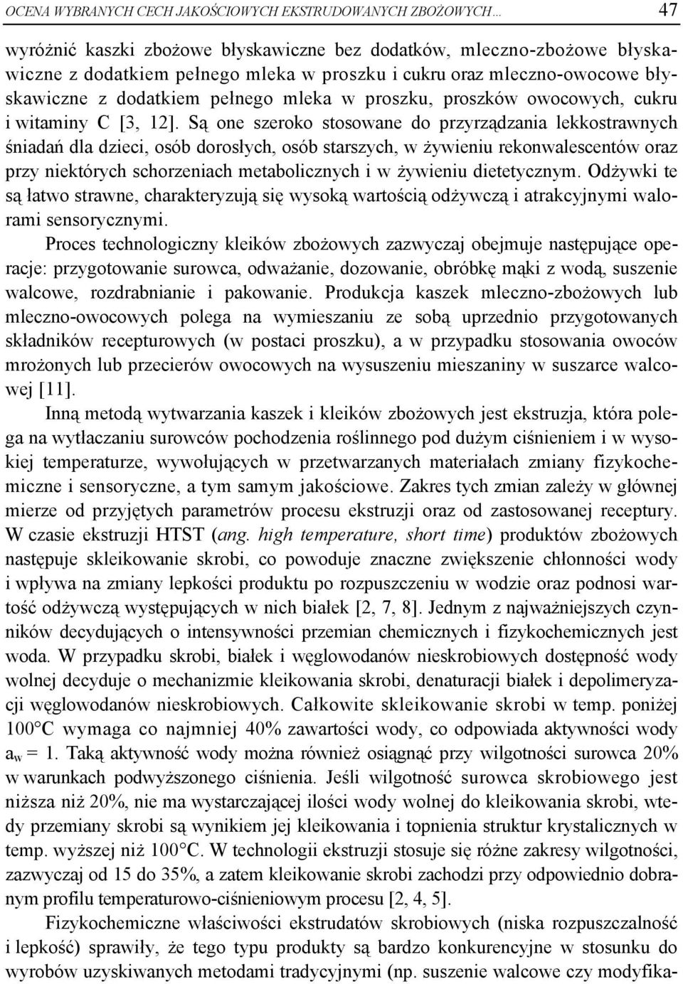 Są one szeroko stosowane do przyrządzania lekkostrawnych śniadań dla dzieci, osób dorosłych, osób starszych, w żywieniu rekonwalescentów oraz przy niektórych schorzeniach metabolicznych i w żywieniu