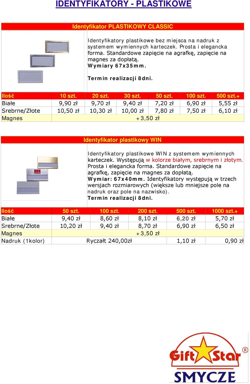 Białe 9,90 zł 9,70 zł 9,40 zł 7,20 zł 6,90 zł 5,55 zł Srebrne/Złote 10,50 zł 10,30 zł 10,00 zł 7,80 zł 7,50 zł 6,10 zł Magnes +3,50 zł Identyfikator plastikowy WIN Identyfikatory plastikowe WIN z