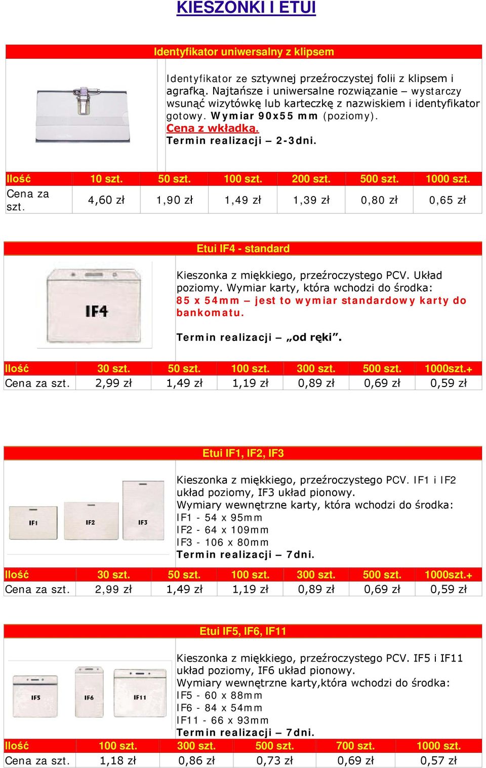 500 szt. 1000 szt. Cena za szt. 4,60 zł 1,90 zł 1,49 zł 1,39 zł 0,80 zł 0,65 zł Etui IF4 - standard Kieszonka z miękkiego, przeźroczystego PCV. Układ poziomy.