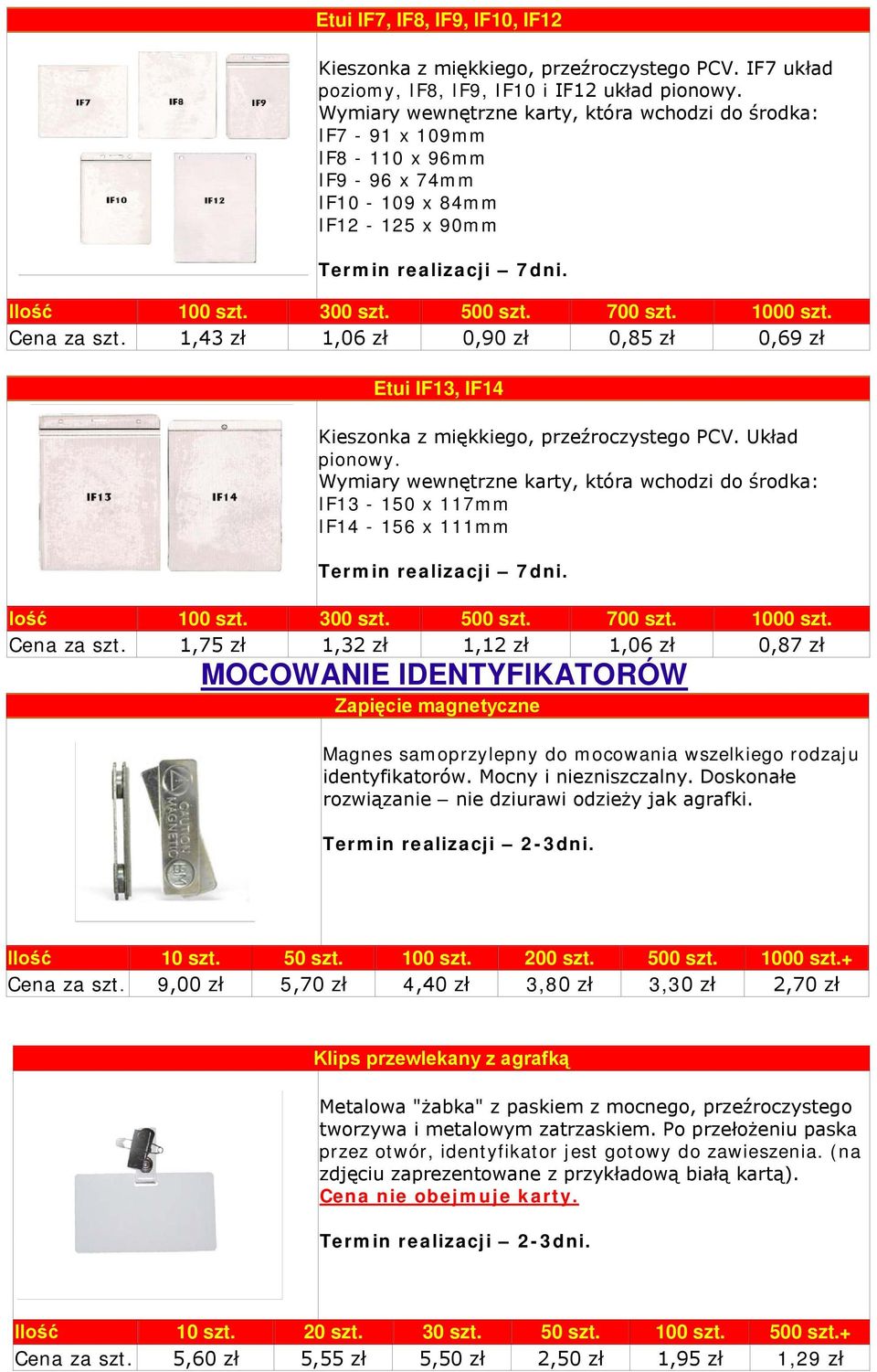 1000 szt. Cena za szt. 1,43 zł 1,06 zł 0,90 zł 0,85 zł 0,69 zł Etui IF13, IF14 Kieszonka z miękkiego, przeźroczystego PCV. Układ pionowy.