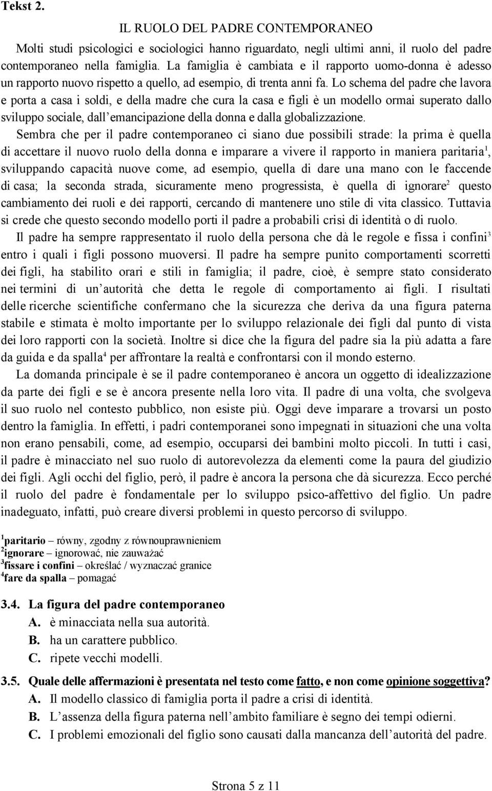 Lo schema del padre che lavora e porta a casa i soldi, e della madre che cura la casa e figli è un modello ormai superato dallo sviluppo sociale, dall emancipazione della donna e dalla