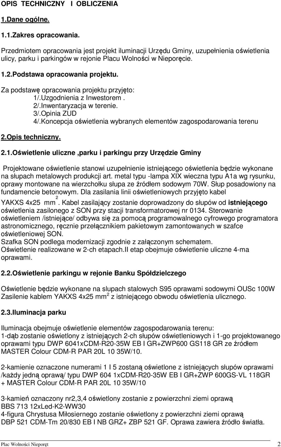 Za podstawę opracowania projektu przyjęto: 1/.Uzgodnienia z Inwestorem. 2/.Inwentaryzacja w terenie. 3/.Opinia ZUD 4/.Koncepcja oświetlenia wybranych elementów zagospodarowania terenu 2.