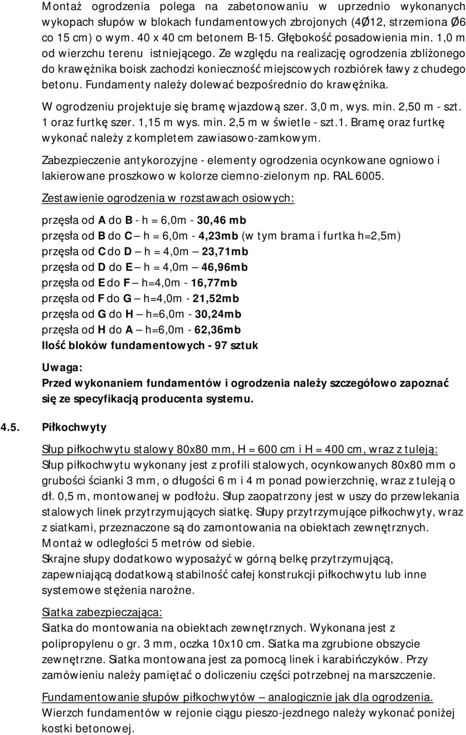 Fundamenty należy dolewać bezpośrednio do krawężnika. W ogrodzeniu projektuje się bramę wjazdową szer. 3,0 m, wys. min. 2,50 m - szt. 1 