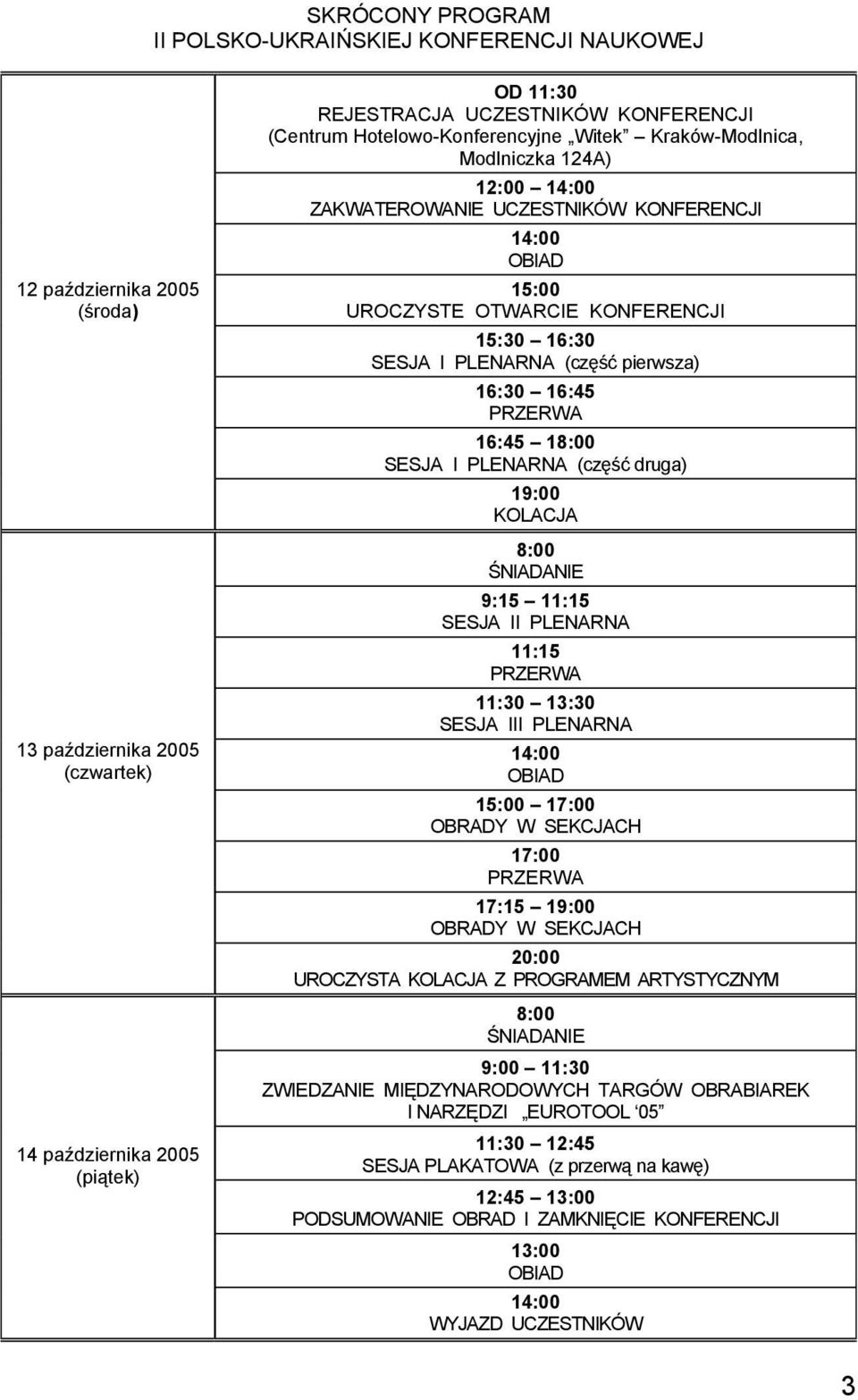 PLENARNA (część pierwsza) 16:30 16:45 PRZERWA 16:45 18:00 SESJA I PLENARNA (część druga) 19:00 KOLACJA 8:00 ŚNIADANIE 9:15 11:15 SESJA II PLENARNA 11:15 PRZERWA 11:30 13:30 SESJA III PLENARNA 14:00