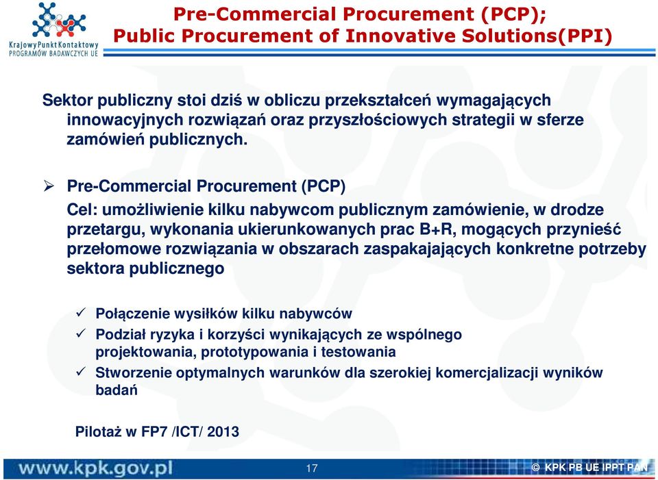 Pre-Commercial Procurement (PCP) Cel: umożliwienie kilku nabywcom publicznym zamówienie, w drodze przetargu, wykonania ukierunkowanych prac B+R, mogących przynieść przełomowe