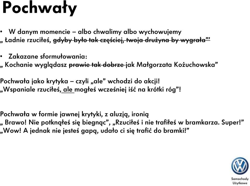 do akcji! Wspaniale rzuciłeś, ale mogłeś wcześniej iść na krótki róg! Pochwała w formie jawnej krytyki, z aluzją, ironią Brawo!