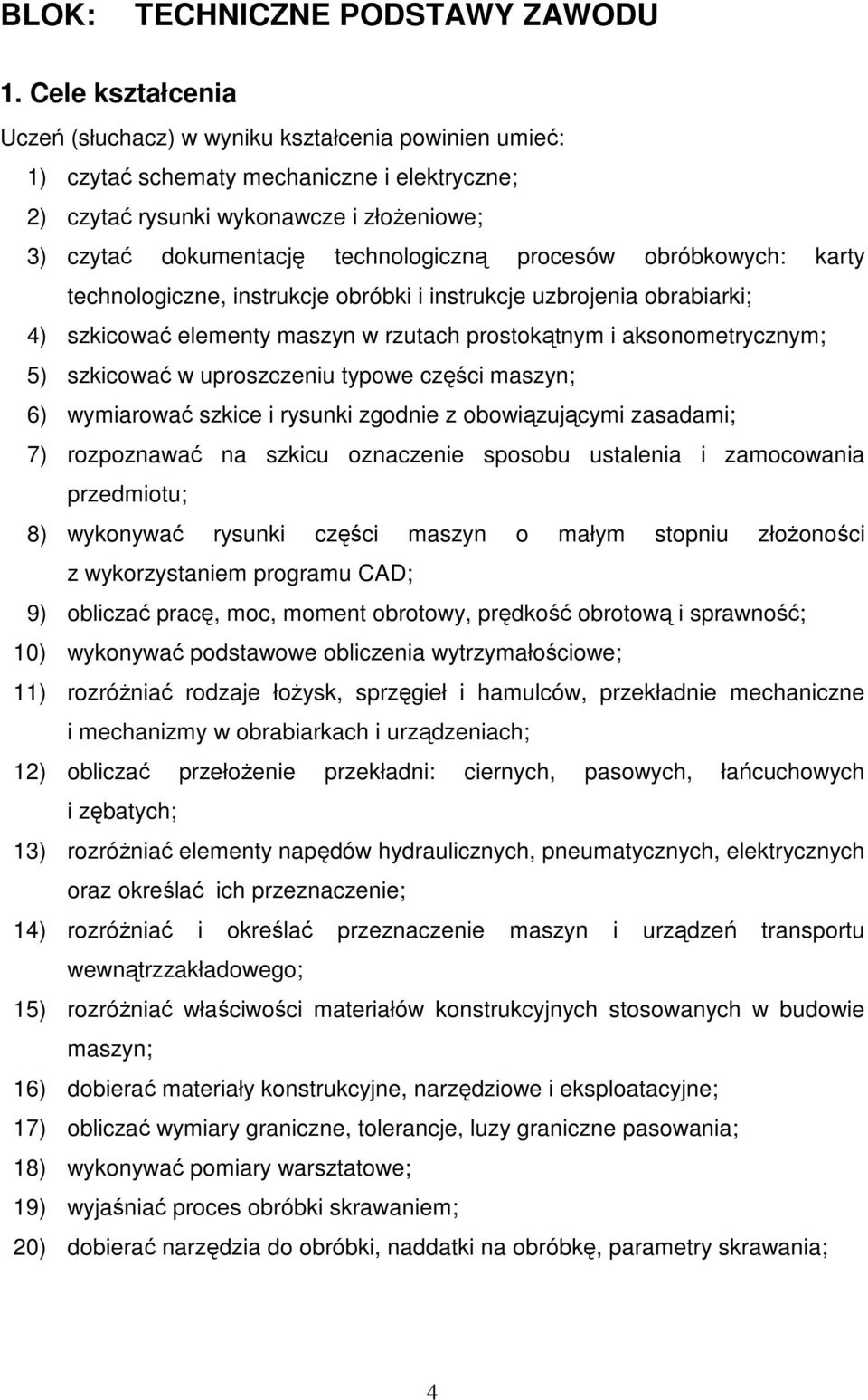 procesów obróbkowych: karty technologiczne, instrukcje obróbki i instrukcje uzbrojenia obrabiarki; 4) szkicować elementy maszyn w rzutach prostokątnym i aksonometrycznym; 5) szkicować w uproszczeniu