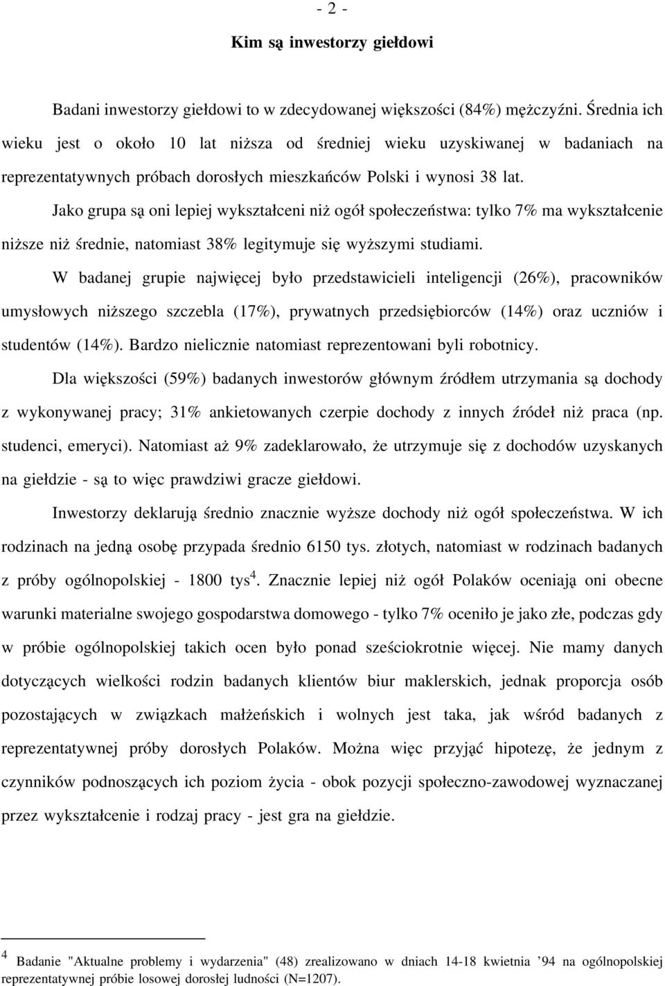Jako grupa są oni lepiej wykształceni niż ogół społeczeństwa: tylko 7% ma wykształcenie niższe niż średnie, natomiast 38% legitymuje się wyższymi studiami.