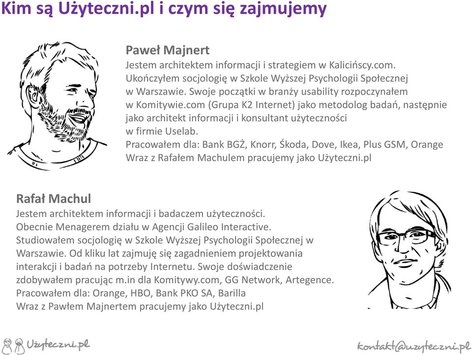 Pracowałem dla: Bank BGŻ, Knorr, Śkoda, Dove, Ikea, Plus GSM, Orange Wraz z Rafałem Machulem pracujemy jako Użyteczni.pl Rafał Machul Jestem architektem informacji i badaczem użyteczności.