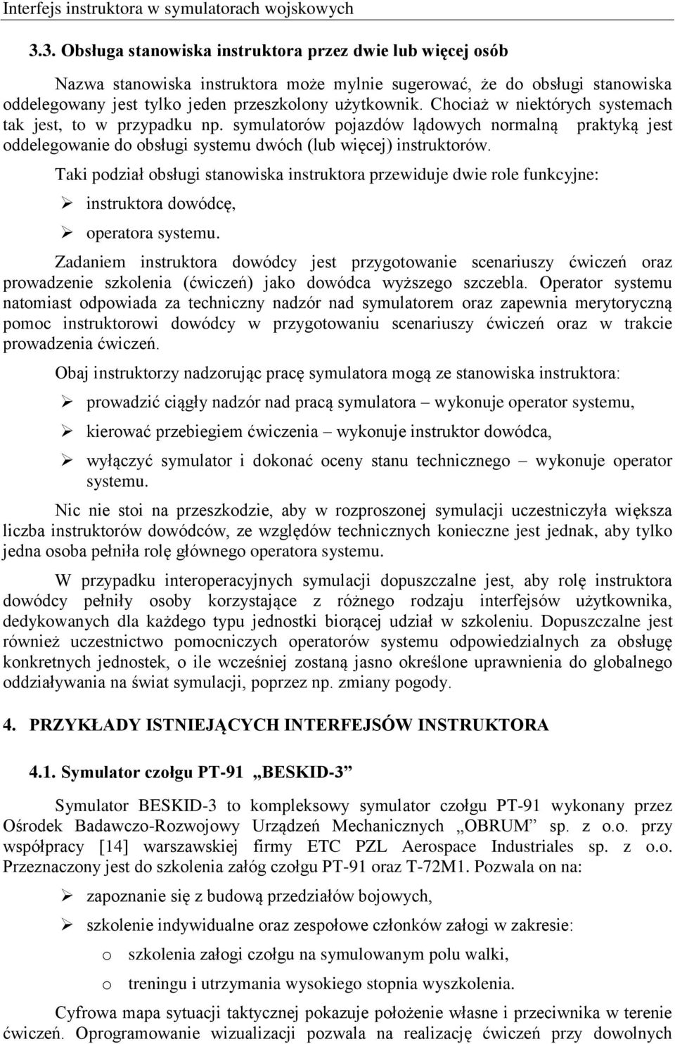 Chociaż w niektórych systemach tak jest, to w przypadku np. symulatorów pojazdów lądowych normalną praktyką jest oddelegowanie do obsługi systemu dwóch (lub więcej) instruktorów.