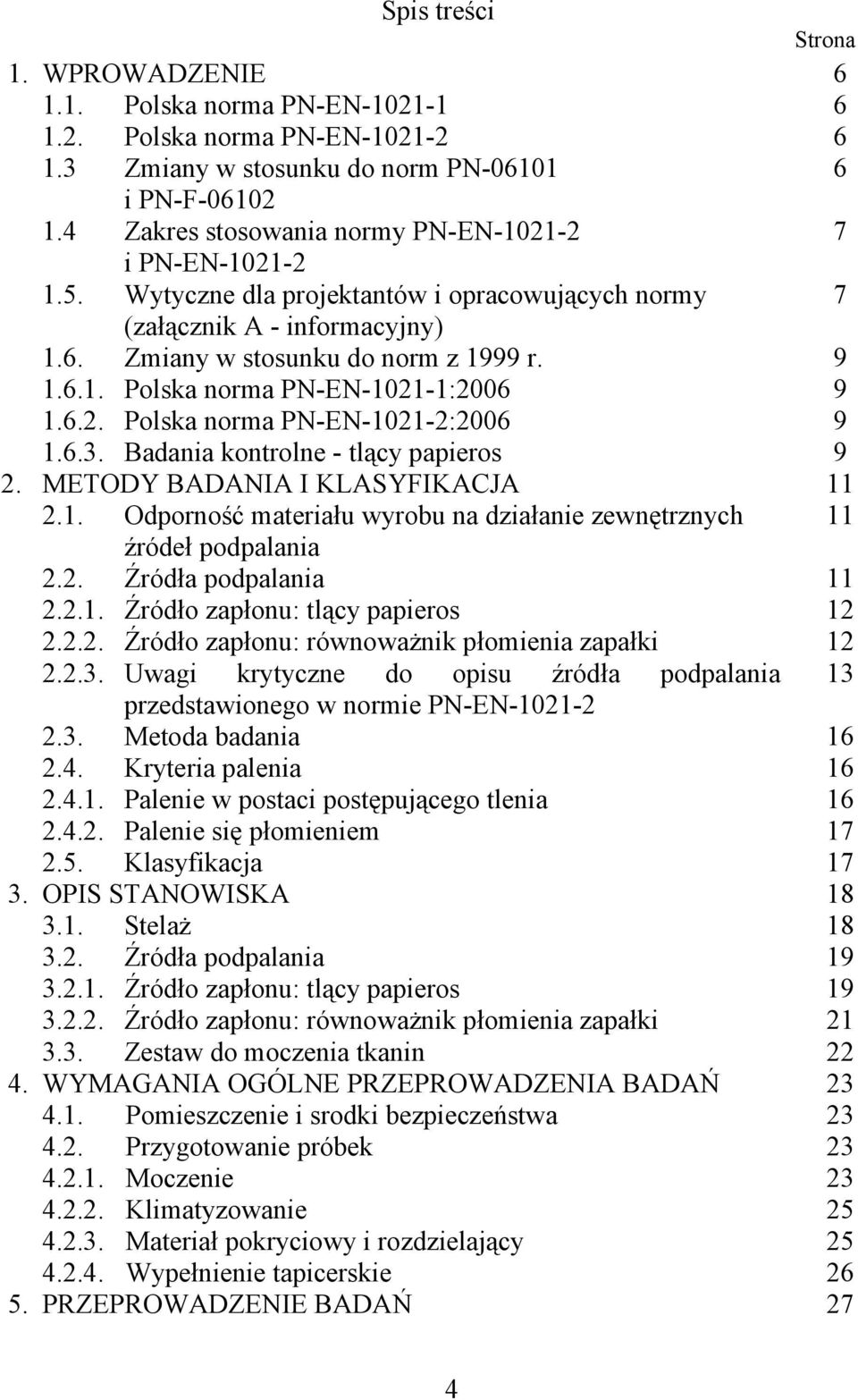 6.2. Polska norma PN-EN-1021-2:2006 1.6.3. Badania kontrolne - tlący papieros 2. METODY BADANIA I KLASYFIKACJA 2.1. Odporność materiału wyrobu na działanie zewnętrznych źródeł podpalania 2.2. Źródła podpalania 2.