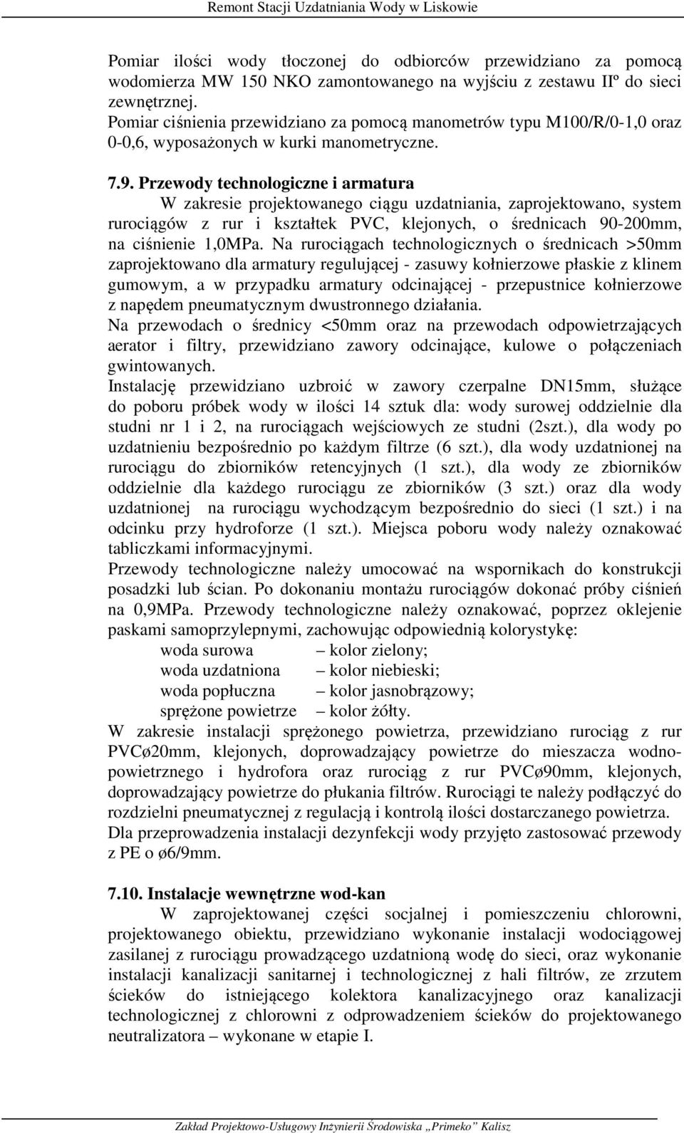 Przewody technologiczne i armatura W zakresie projektowanego ciągu uzdatniania, zaprojektowano, system rurociągów z rur i kształtek PVC, klejonych, o średnicach 90-200mm, na ciśnienie 1,0MPa.