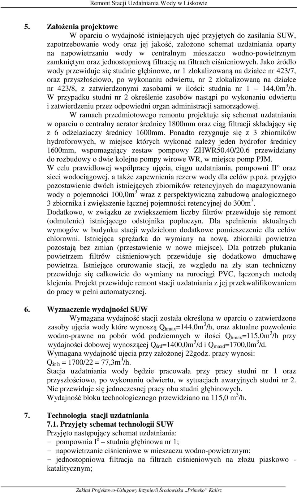 Jako źródło wody przewiduje się studnie głębinowe, nr 1 zlokalizowaną na działce nr 423/7, oraz przyszłościowo, po wykonaniu odwiertu, nr 2 zlokalizowaną na działce nr 423/8, z zatwierdzonymi