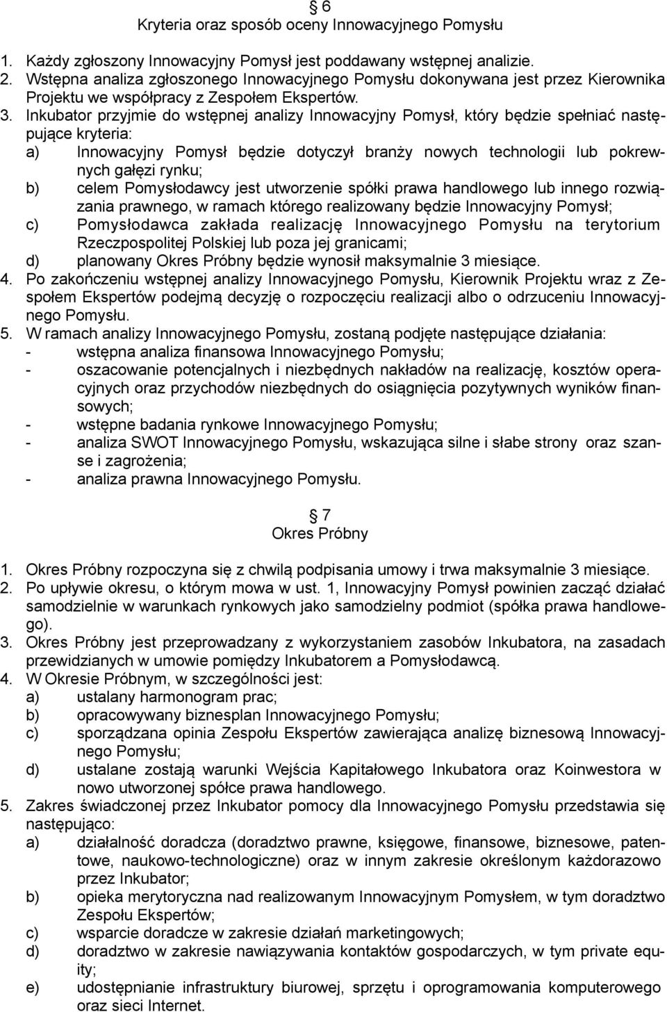 Inkubator przyjmie do wstępnej analizy Innowacyjny Pomysł, który będzie spełniać następujące kryteria: a) Innowacyjny Pomysł będzie dotyczył branży nowych technologii lub pokrewnych gałęzi rynku; b)