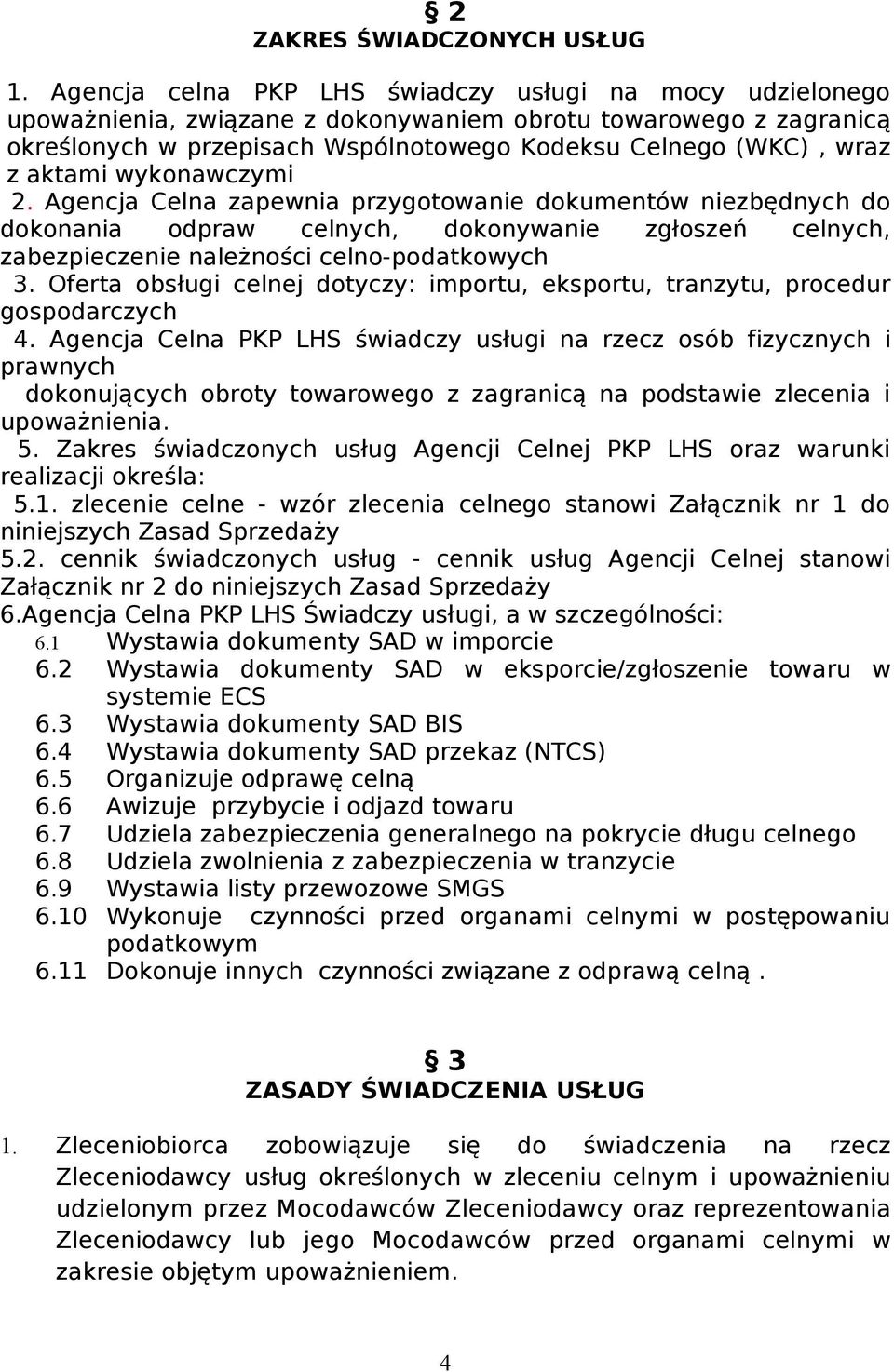 aktami wykonawczymi 2. Agencja Celna zapewnia przygotowanie dokumentów niezbędnych do dokonania odpraw celnych, dokonywanie zgłoszeń celnych, zabezpieczenie należności celno-podatkowych 3.