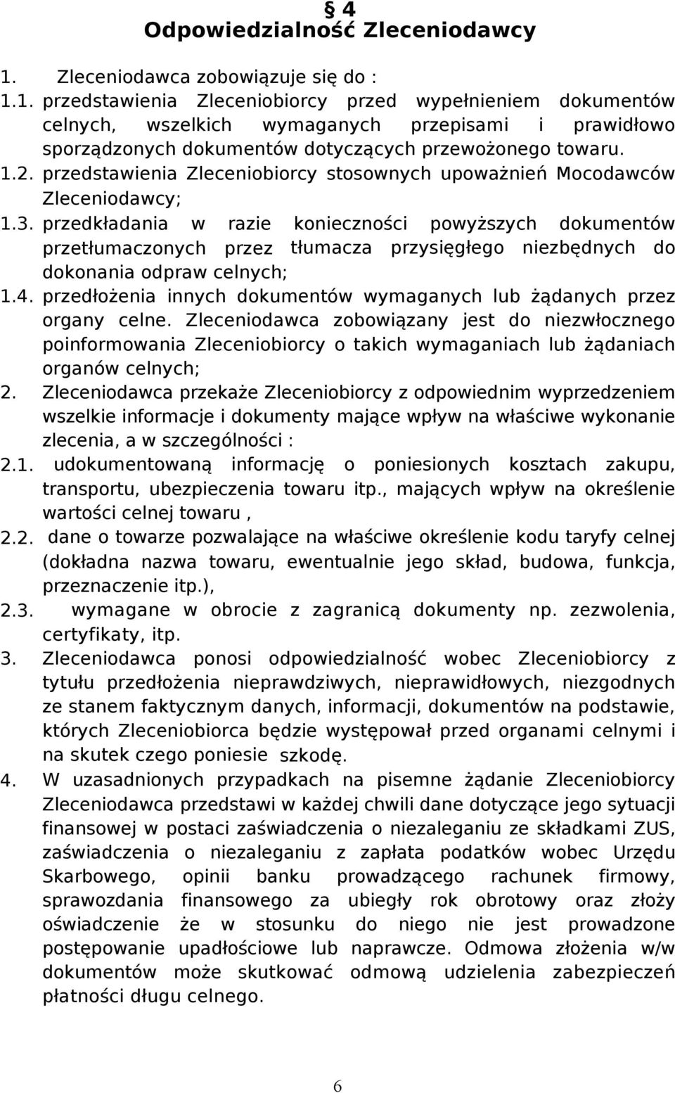 1. przedstawienia Zleceniobiorcy przed wypełnieniem dokumentów celnych, wszelkich wymaganych przepisami i prawidłowo sporządzonych dokumentów dotyczących przewożonego towaru. 1.2.