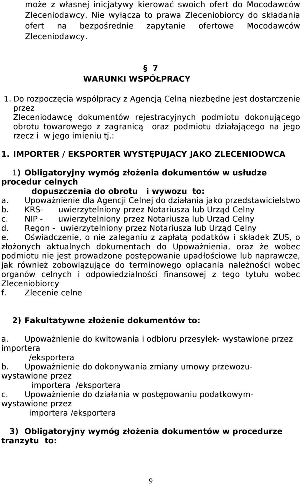 Do rozpoczęcia współpracy z Agencją Celną niezbędne jest dostarczenie przez Zleceniodawcę dokumentów rejestracyjnych podmiotu dokonującego obrotu towarowego z zagranicą oraz podmiotu działającego na