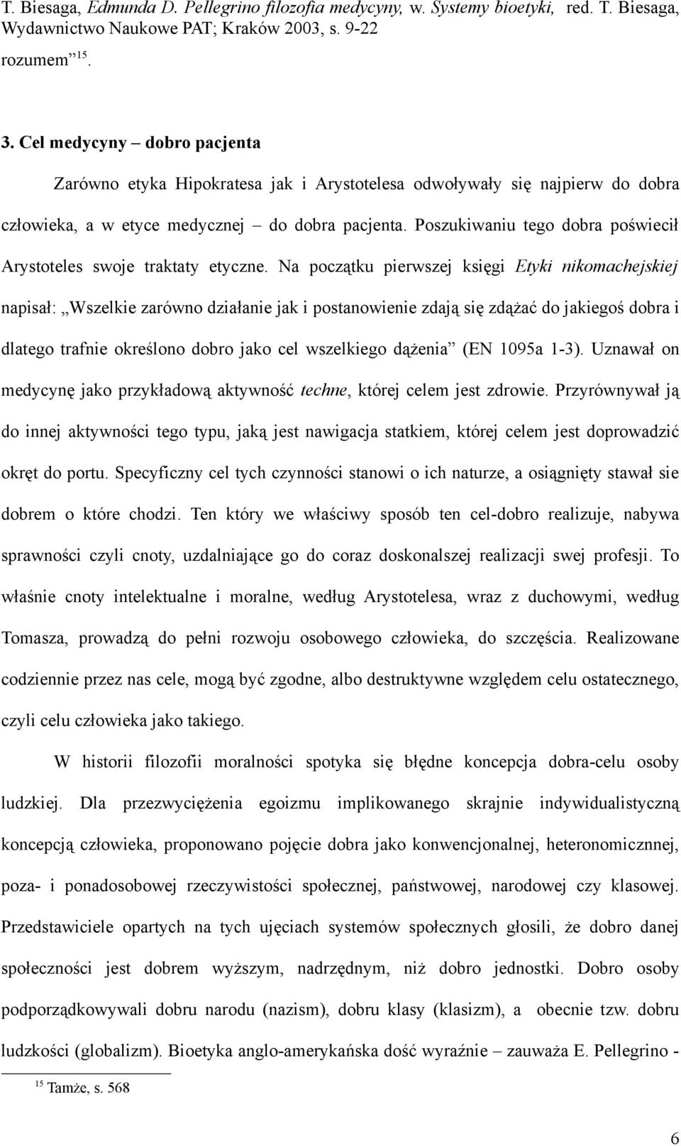 Na początku pierwszej księgi Etyki nikomachejskiej napisał: Wszelkie zarówno działanie jak i postanowienie zdają się zdążać do jakiegoś dobra i dlatego trafnie określono dobro jako cel wszelkiego