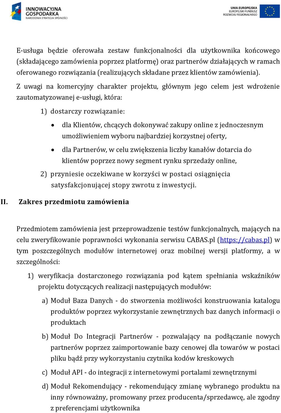 Z uwagi na komercyjny charakter projektu, głównym jego celem jest wdrożenie zautomatyzowanej e-usługi, która: 1) dostarczy rozwiązanie: dla Klientów, chcących dokonywać zakupy online z jednoczesnym