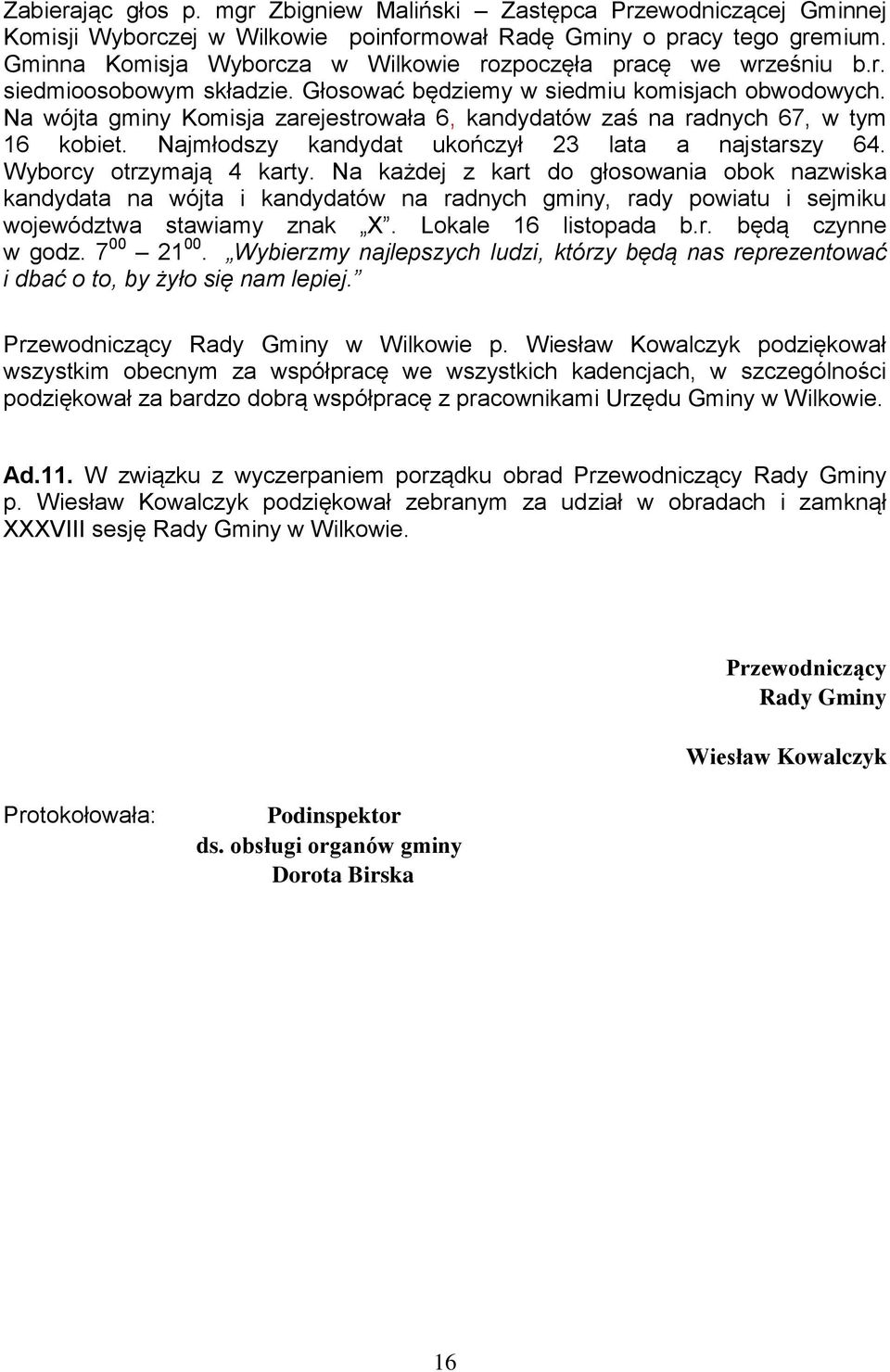 Na wójta gminy Komisja zarejestrowała 6, kandydatów zaś na radnych 67, w tym 16 kobiet. Najmłodszy kandydat ukończył 23 lata a najstarszy 64. Wyborcy otrzymają 4 karty.