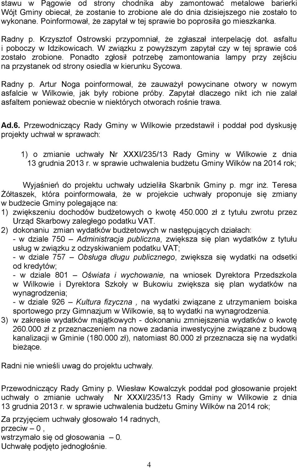 W związku z powyższym zapytał czy w tej sprawie coś zostało zrobione. Ponadto zgłosił potrzebę zamontowania lampy przy zejściu na przystanek od strony osiedla w kierunku Sycowa. Radny p.