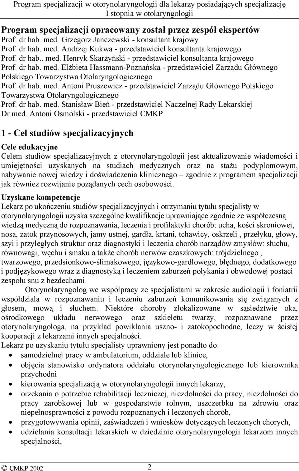 dr hab. med. Antoni Pruszewicz - przedstawiciel Zarządu Głównego Polskiego Towarzystwa Otolaryngologicznego Prof. dr hab. med. Stanisław Bień - przedstawiciel Naczelnej Rady Lekarskiej Dr med.