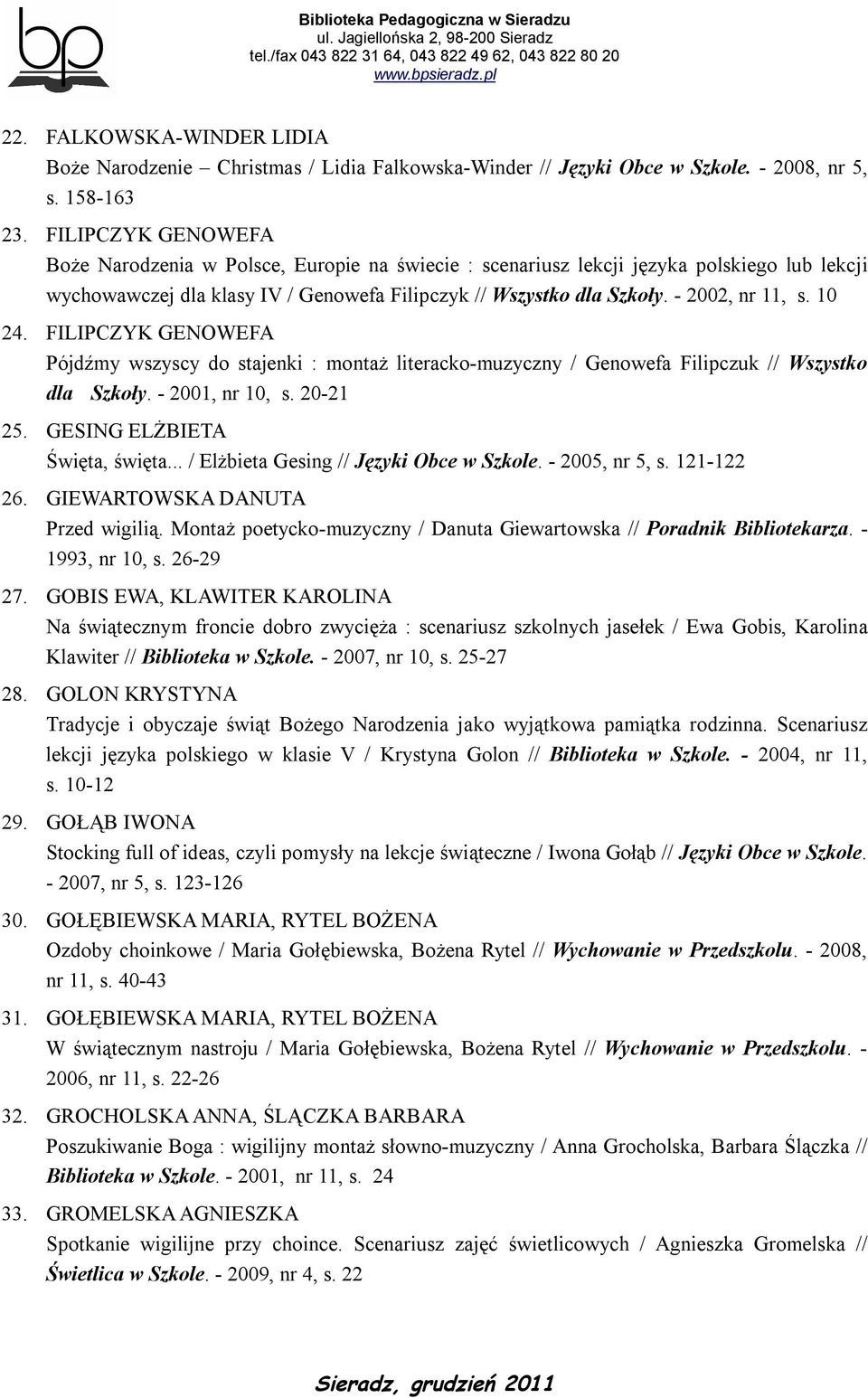 10 24. FILIPCZYK GENOWEFA Pójdźmy wszyscy do stajenki : montaż literacko-muzyczny / Genowefa Filipczuk // Wszystko dla Szkoły. - 2001, nr 10, s. 20-21 25. GESING ELŻBIETA Święta, święta.