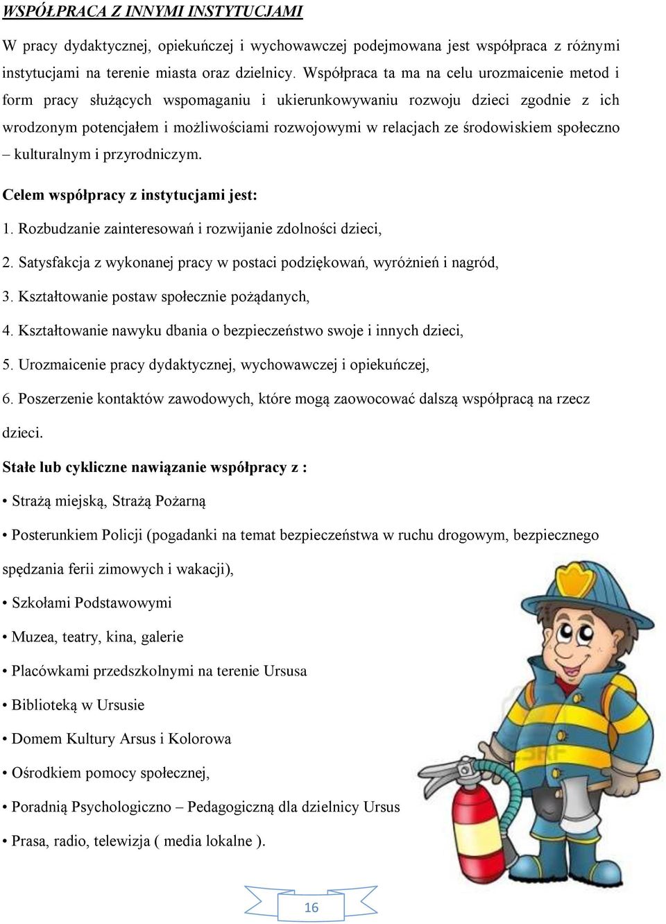 środowiskiem społeczno kulturalnym i przyrodniczym. Celem współpracy z instytucjami jest: 1. Rozbudzanie zainteresowań i rozwijanie zdolności dzieci, 2.