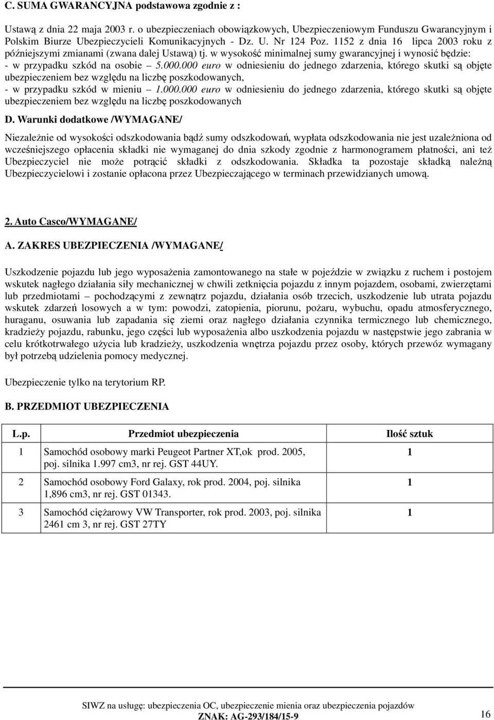 000 euro w odniesieniu do jednego zdarzenia, którego skutki są objęte ubezpieczeniem bez względu na liczbę poszkodowanych, - w przypadku szkód w mieniu 1.000.000 euro w odniesieniu do jednego zdarzenia, którego skutki są objęte ubezpieczeniem bez względu na liczbę poszkodowanych D.