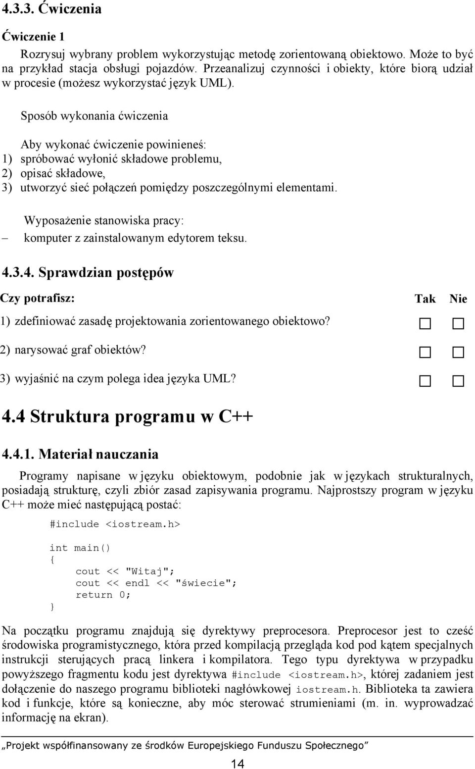 1) spróbować wyłonić składowe problemu, 2) opisać składowe, 3) utworzyć sieć połączeń pomiędzy poszczególnymi elementami. komputer z zainstalowanym edytorem teksu. 4.