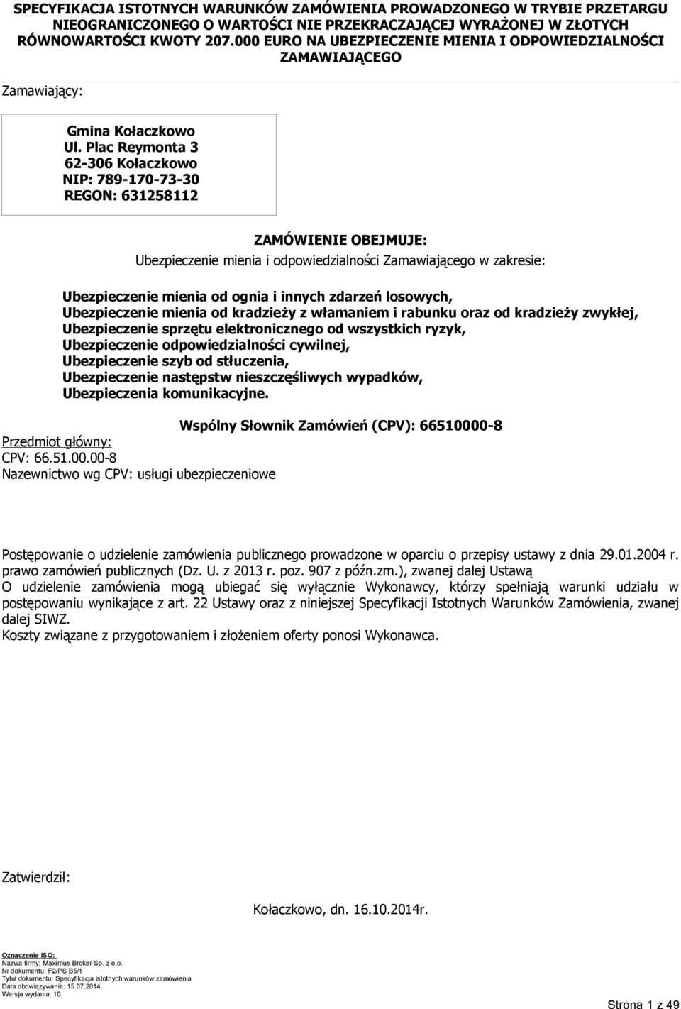 Plac Reymonta 3 62-306 Kołaczkowo NIP: 789-170-73-30 REGON: 631258112 ZAMÓWIENIE OBEJMUJE: Ubezpieczenie mienia i odpowiedzialności Zamawiającego w zakresie: Ubezpieczenie mienia od ognia i innych