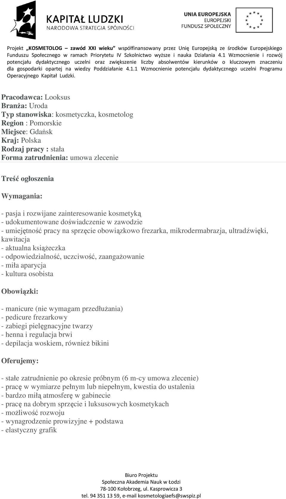 zaangażowanie - miła aparycja - kultura osobista Obowiązki: - manicure (nie wymagam przedłużania) - pedicure frezarkowy - zabiegi pielęgnacyjne twarzy - henna i regulacja brwi - depilacja woskiem,