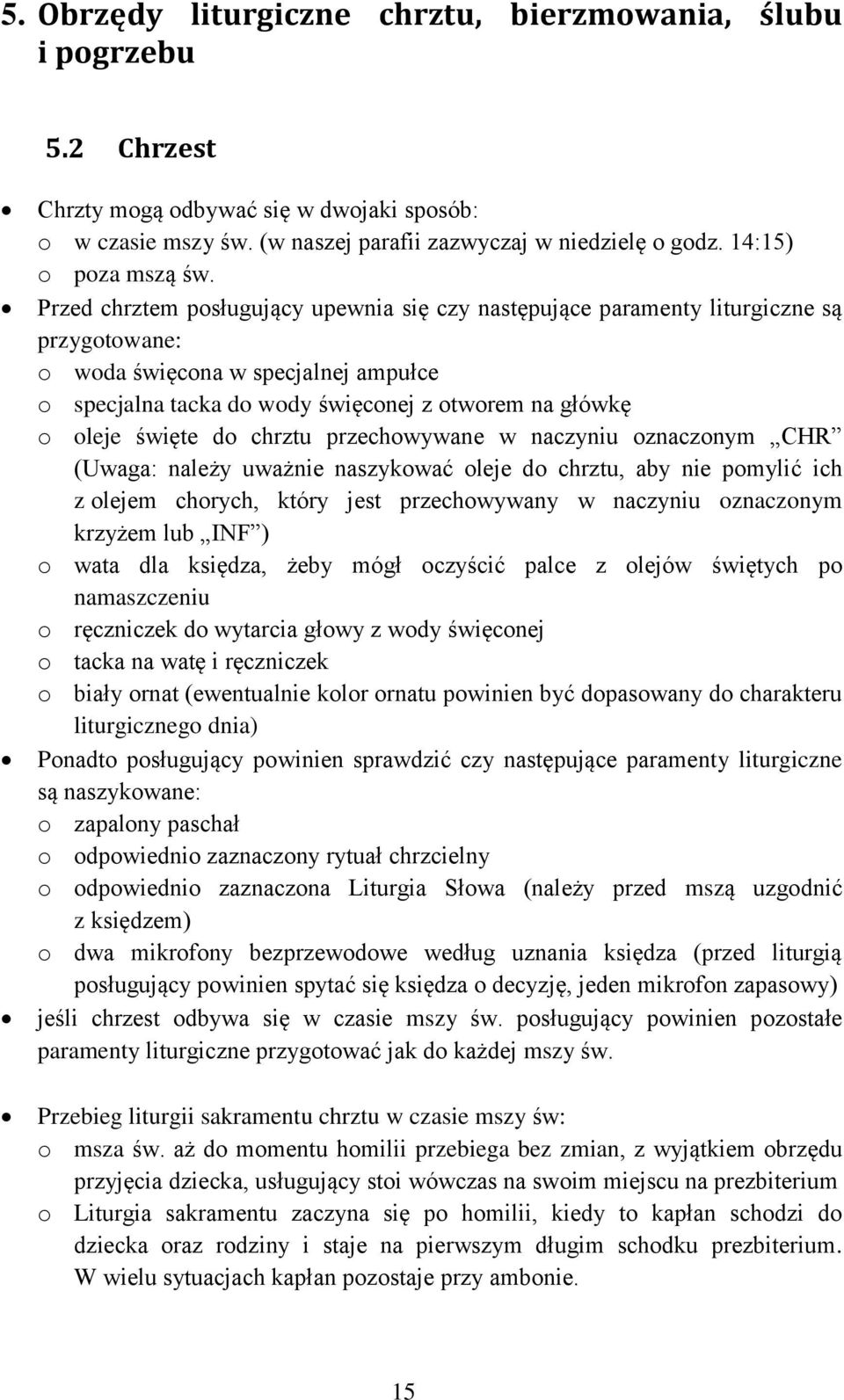 Przed chrztem posługujący upewnia się czy następujące paramenty liturgiczne są przygotowane: o woda święcona w specjalnej ampułce o specjalna tacka do wody święconej z otworem na główkę o oleje