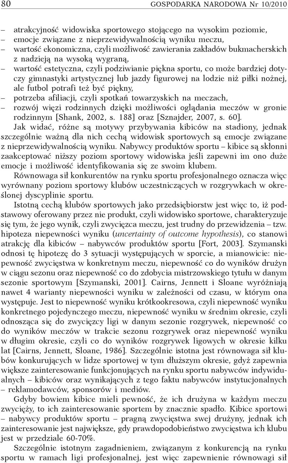 nożnej, ale futbol potrafi też być piękny, potrzeba afiliacji, czyli spotkań towarzyskich na meczach, rozwój więzi rodzinnych dzięki możliwości oglądania meczów w gronie rodzinnym [Shank, 2002, s.