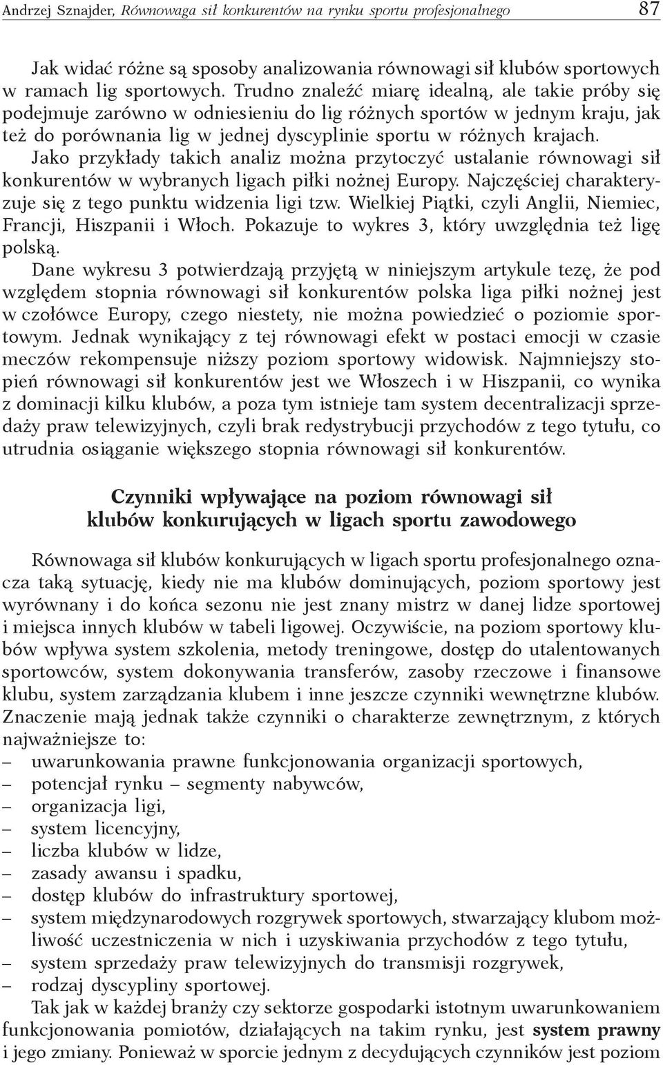 Jako przykłady takich analiz można przytoczyć ustalanie równowagi sił konkurentów w wybranych ligach piłki nożnej Europy. Najczęściej charakteryzuje się z tego punktu widzenia ligi tzw.