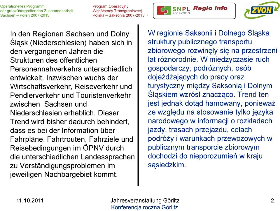 Dieser Trend wird bisher dadurch behindert, dass es bei der Information über Fahrpläne, Fahrtrouten, Fahrziele und Reisebedingungen im ÖPNV durch die unterschiedlichen Landessprachen zu